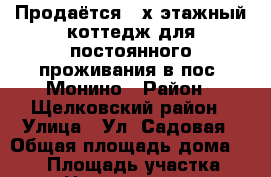 Продаётся 2-х этажный коттедж для постоянного проживания в пос. Монино › Район ­ Щелковский район › Улица ­ Ул. Садовая › Общая площадь дома ­ 343 › Площадь участка ­ 18 › Цена ­ 14 999 000 - Московская обл., Щелковский р-н, Монино пгт Недвижимость » Дома, коттеджи, дачи продажа   . Московская обл.